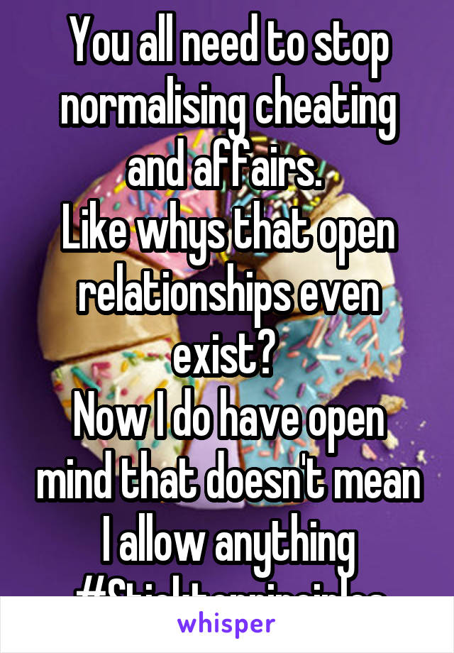 You all need to stop normalising cheating and affairs. 
Like whys that open relationships even exist? 
Now I do have open mind that doesn't mean I allow anything
#Sticktoprinciples