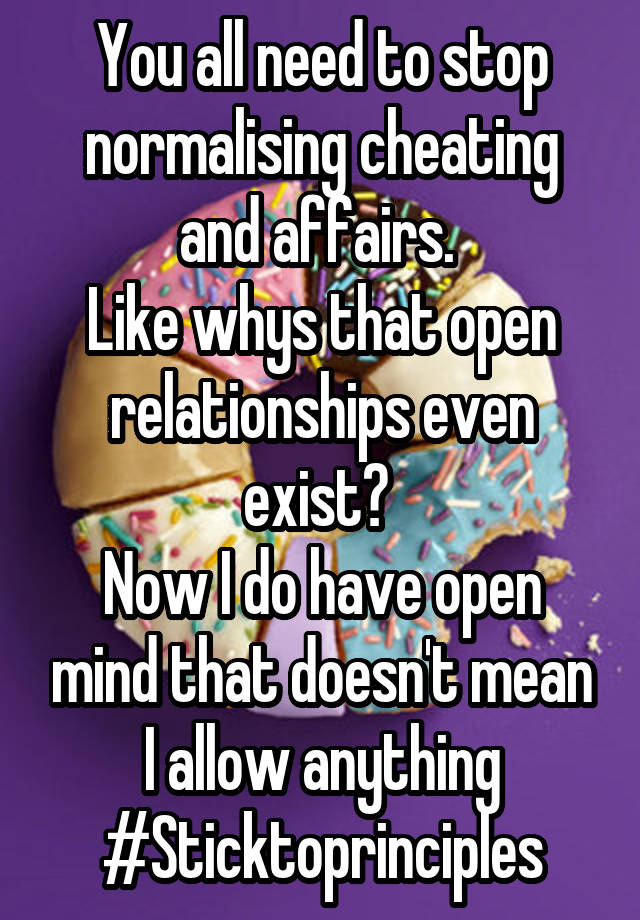 You all need to stop normalising cheating and affairs. 
Like whys that open relationships even exist? 
Now I do have open mind that doesn't mean I allow anything
#Sticktoprinciples