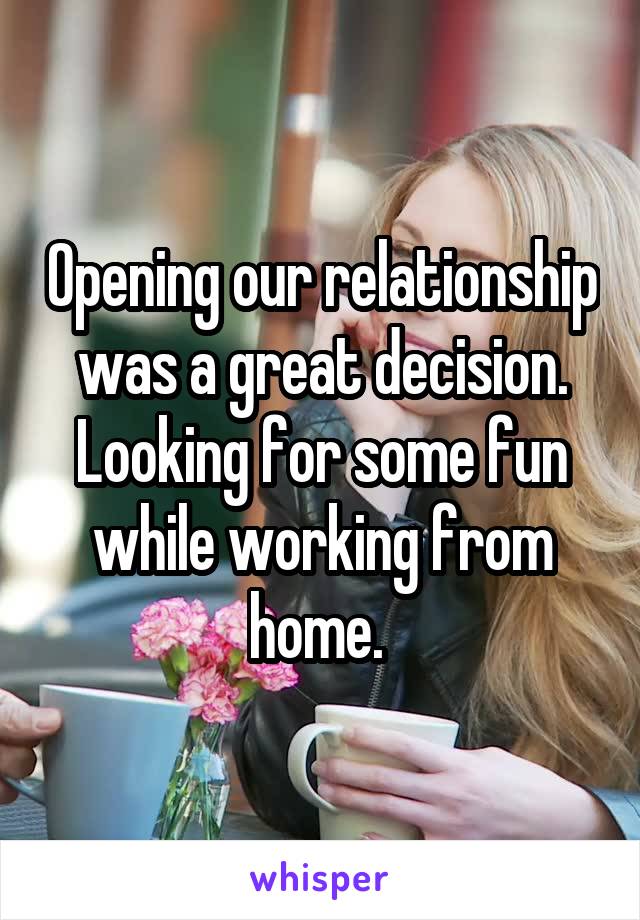 Opening our relationship was a great decision. Looking for some fun while working from home. 