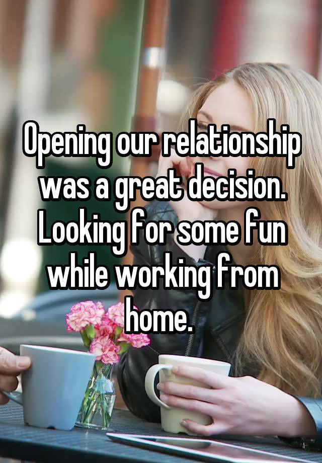 Opening our relationship was a great decision. Looking for some fun while working from home. 