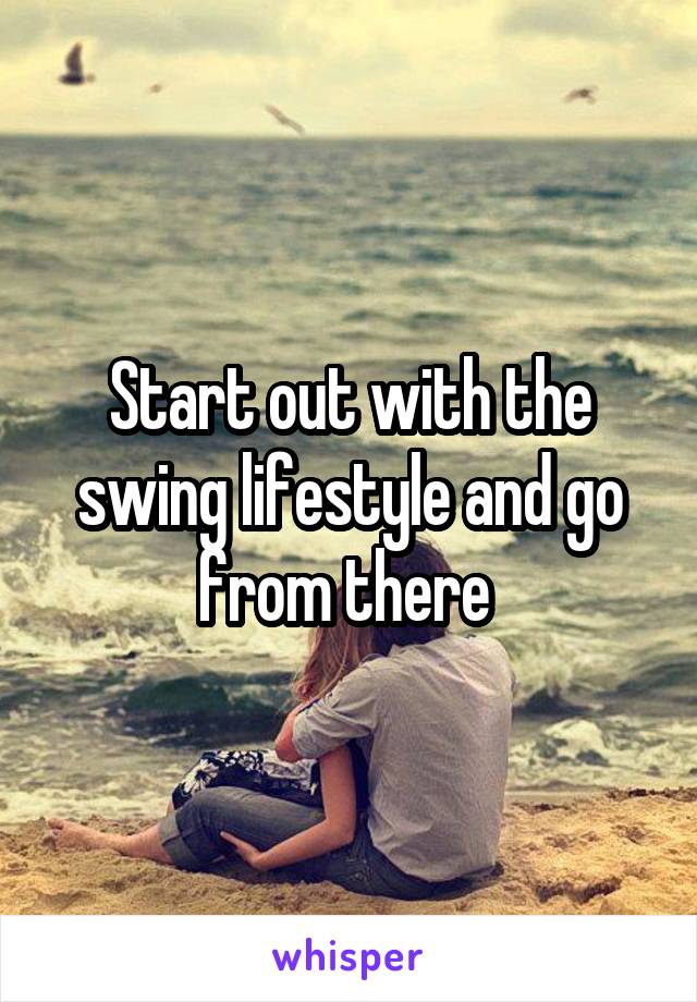 Start out with the swing lifestyle and go from there 