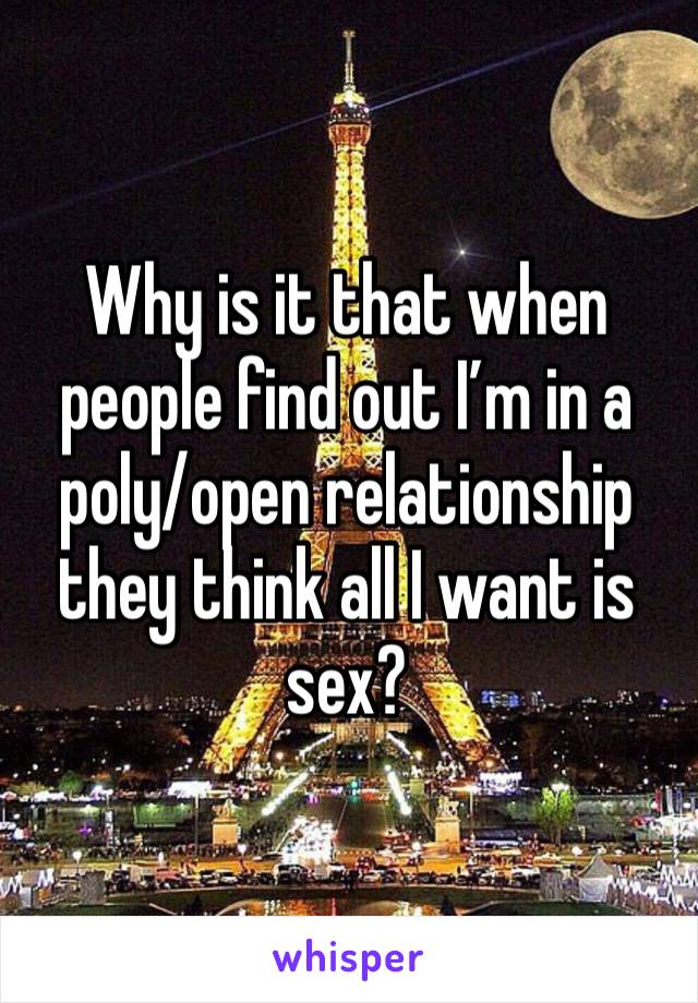 Why is it that when people find out I’m in a poly/open relationship they think all I want is sex? 