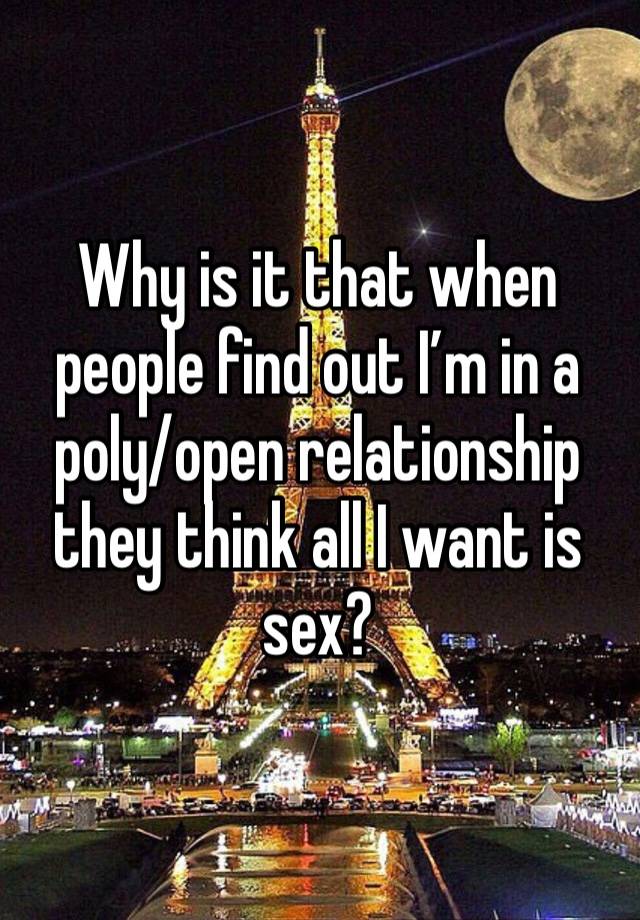 Why is it that when people find out I’m in a poly/open relationship they think all I want is sex? 