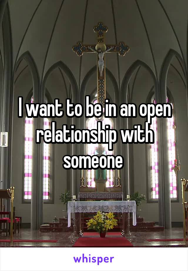 I want to be in an open relationship with someone 