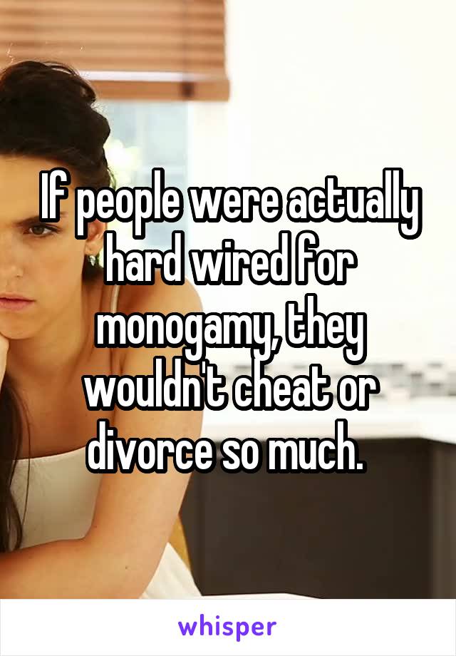 If people were actually hard wired for monogamy, they wouldn't cheat or divorce so much. 