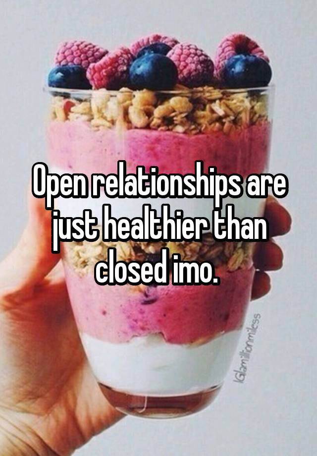 Open relationships are just healthier than closed imo. 