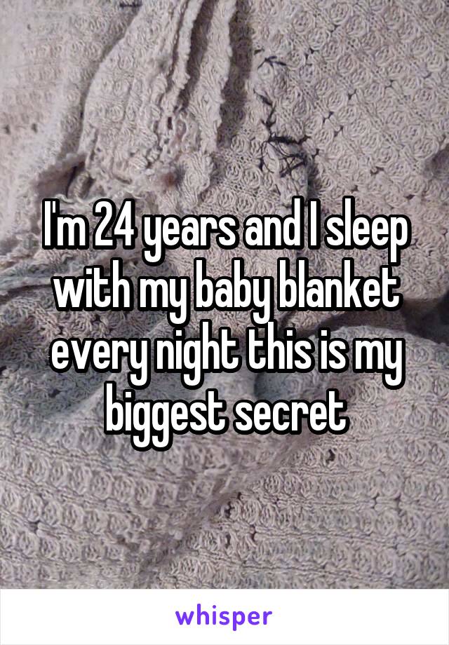 I'm 24 years and I sleep with my baby blanket every night this is my biggest secret