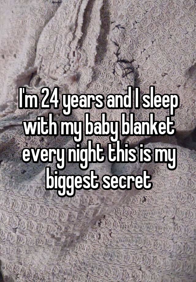 I'm 24 years and I sleep with my baby blanket every night this is my biggest secret