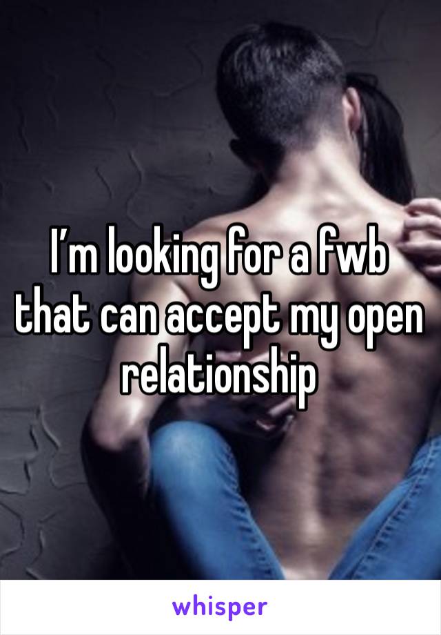 I’m looking for a fwb that can accept my open relationship 