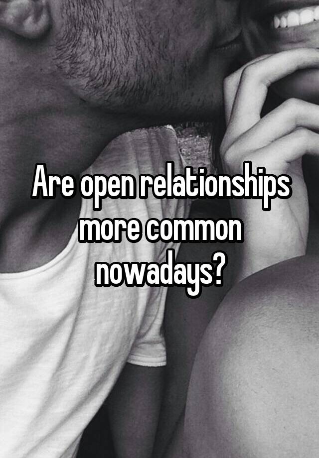 Are open relationships more common nowadays?