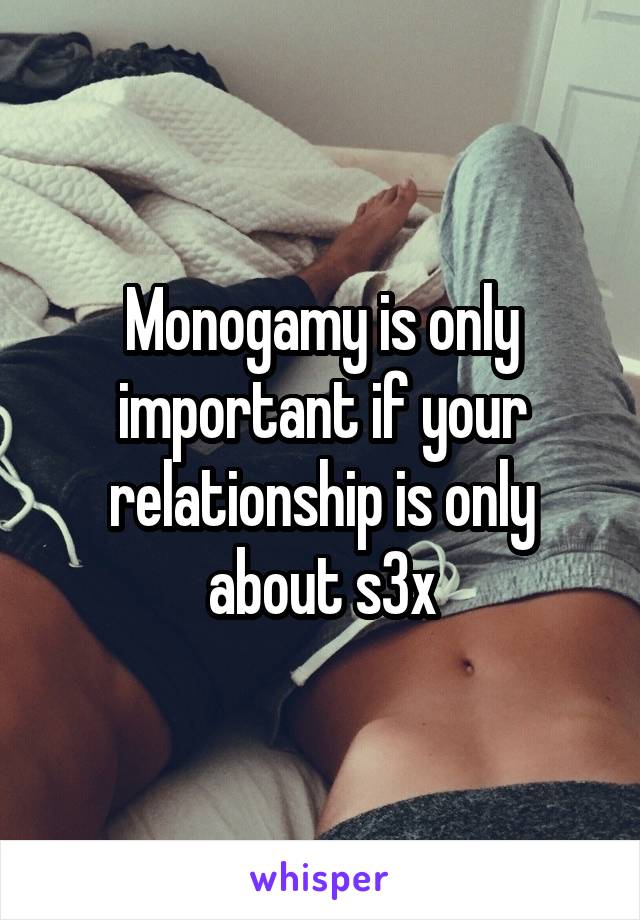 Monogamy is only important if your relationship is only about s3x