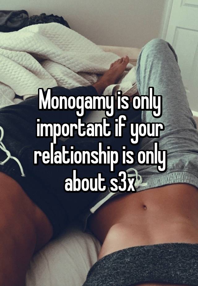 Monogamy is only important if your relationship is only about s3x