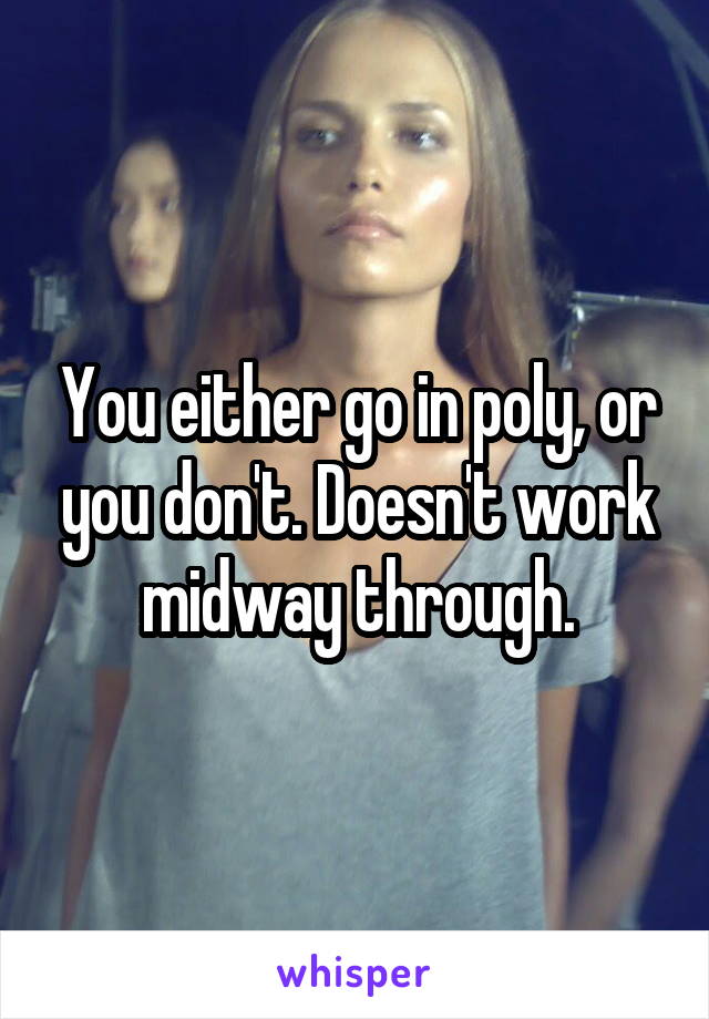 You either go in poly, or you don't. Doesn't work midway through.