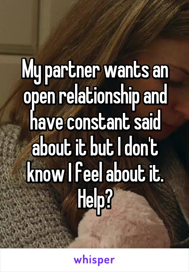 My partner wants an open relationship and have constant said about it but I don't know I feel about it. Help?