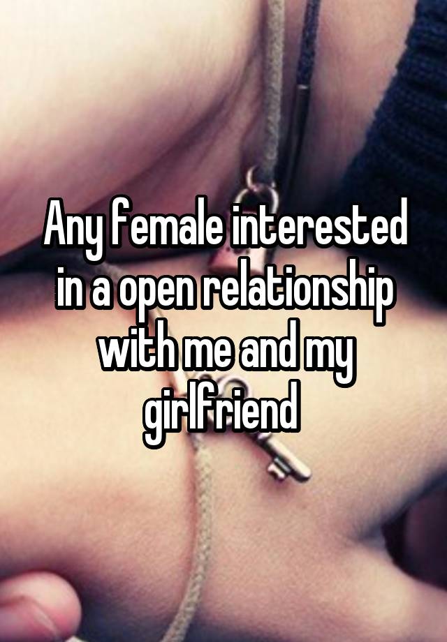 Any female interested in a open relationship with me and my girlfriend 