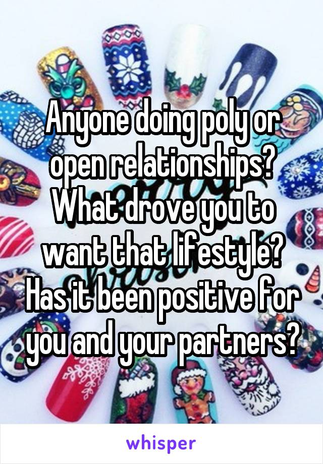 Anyone doing poly or open relationships? What drove you to want that lifestyle? Has it been positive for you and your partners?