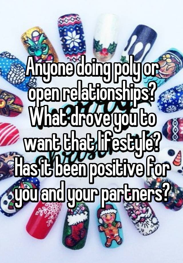 Anyone doing poly or open relationships? What drove you to want that lifestyle? Has it been positive for you and your partners?