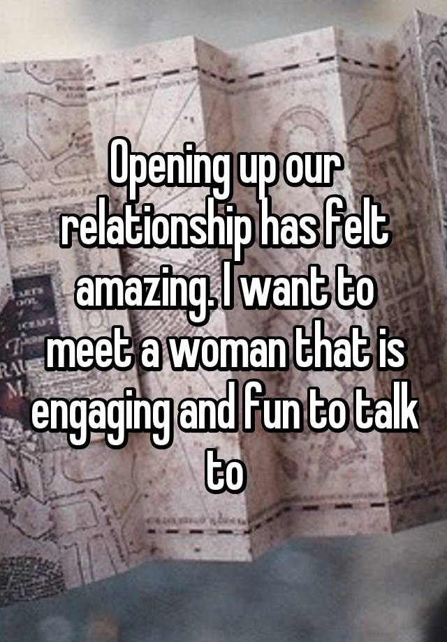 Opening up our relationship has felt amazing. I want to meet a woman that is engaging and fun to talk to