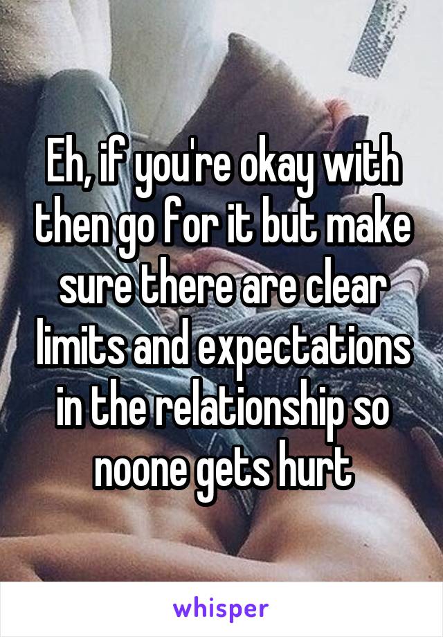 Eh, if you're okay with then go for it but make sure there are clear limits and expectations in the relationship so noone gets hurt