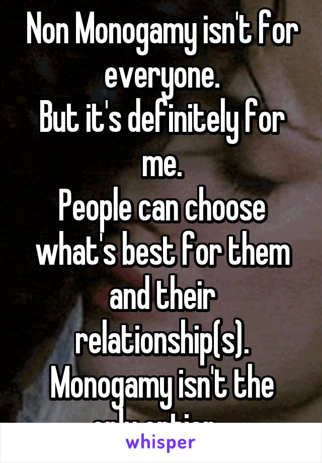 Non Monogamy isn't for everyone.
But it's definitely for me.
People can choose what's best for them and their relationship(s).
Monogamy isn't the only option...