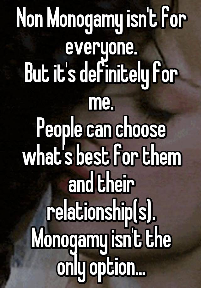 Non Monogamy isn't for everyone.
But it's definitely for me.
People can choose what's best for them and their relationship(s).
Monogamy isn't the only option...