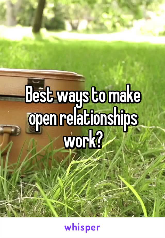 Best ways to make open relationships work?