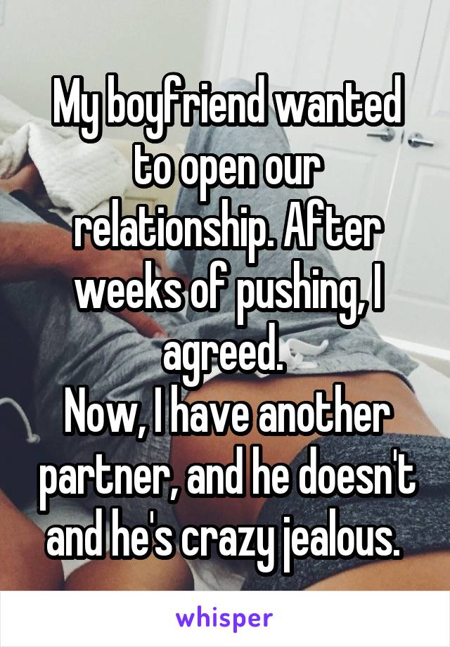 My boyfriend wanted to open our relationship. After weeks of pushing, I agreed. 
Now, I have another partner, and he doesn't and he's crazy jealous. 