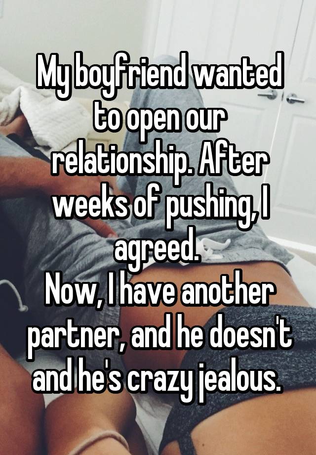 My boyfriend wanted to open our relationship. After weeks of pushing, I agreed. 
Now, I have another partner, and he doesn't and he's crazy jealous. 