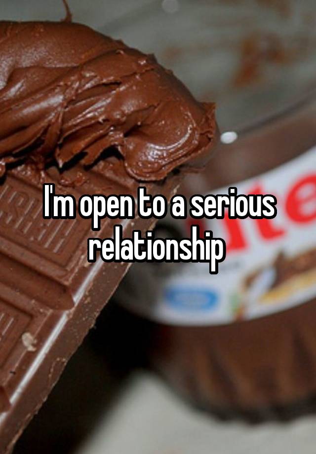 I'm open to a serious relationship 