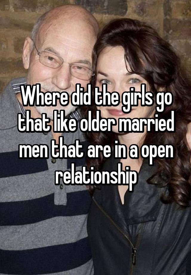 Where did the girls go that like older married men that are in a open relationship