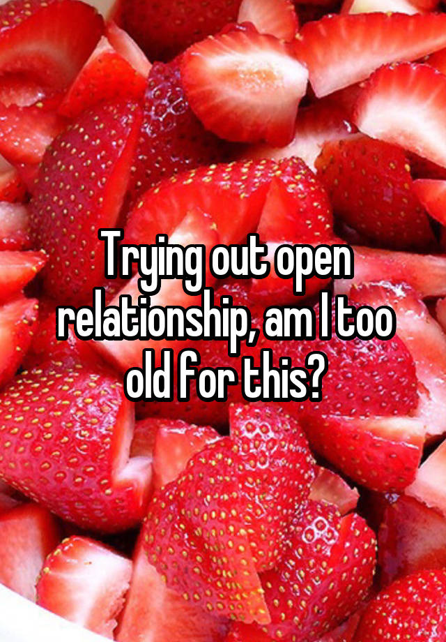 Trying out open relationship, am I too old for this?