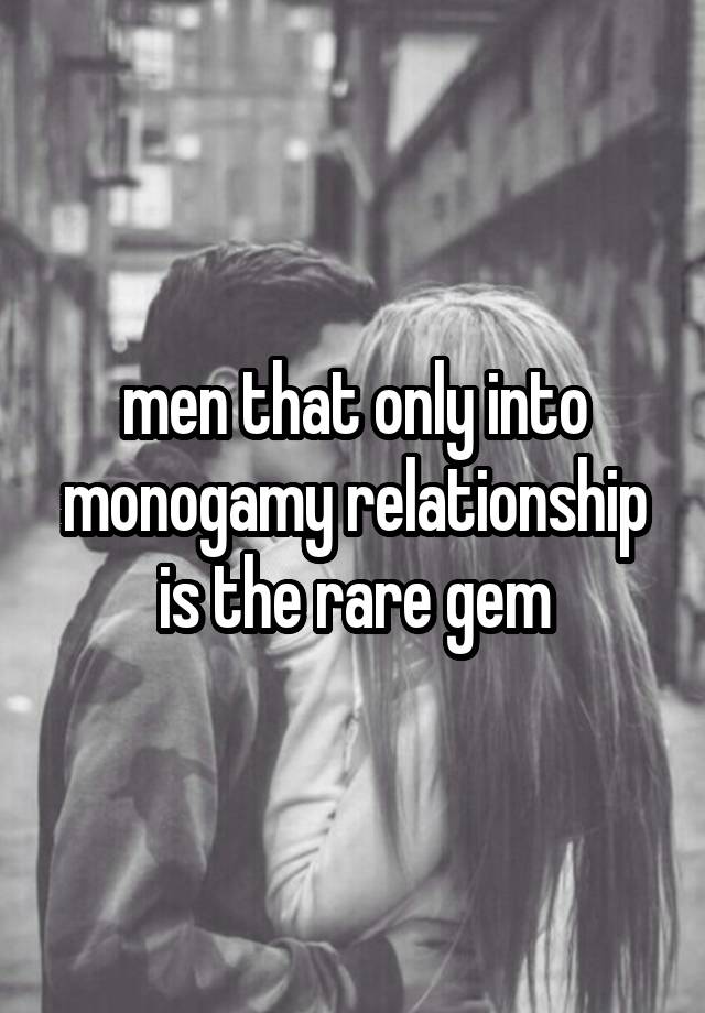 men that only into monogamy relationship is the rare gem