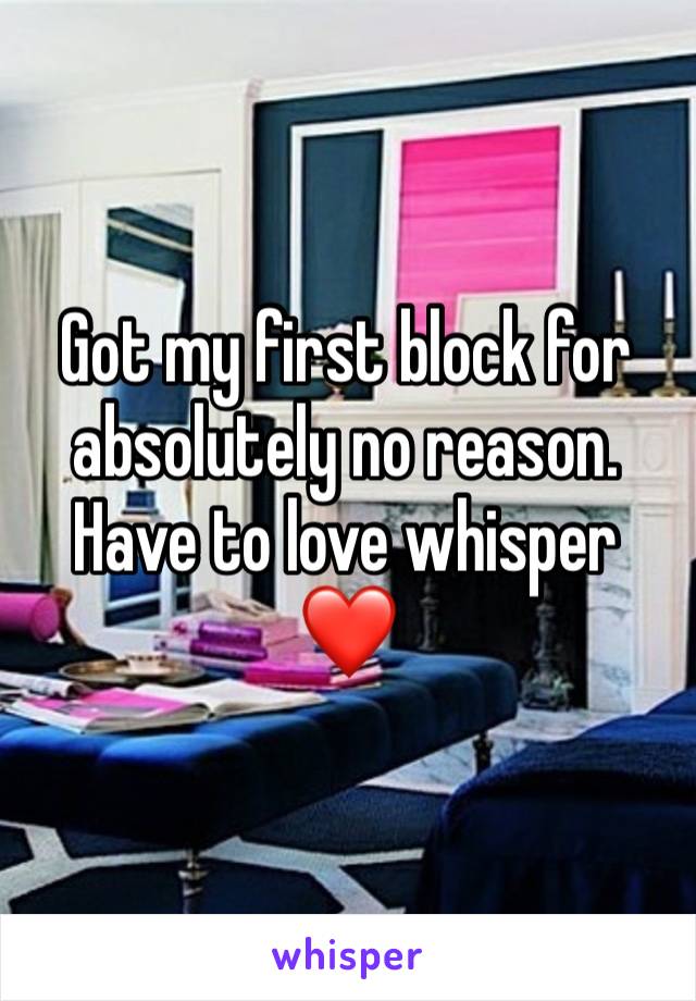 Got my first block for absolutely no reason. Have to love whisper ❤️