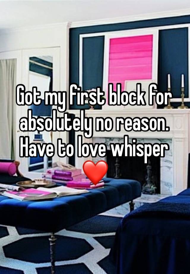 Got my first block for absolutely no reason. Have to love whisper ❤️