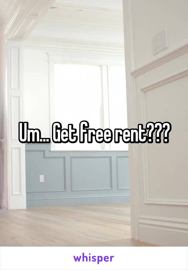 Um... Get free rent???