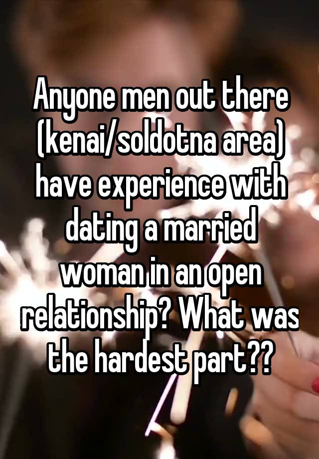 Anyone men out there (kenai/soldotna area) have experience with dating a married woman in an open relationship? What was the hardest part??