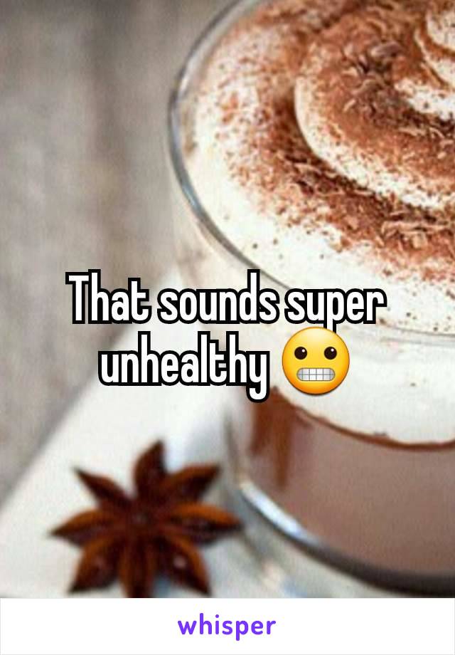 That sounds super unhealthy 😬