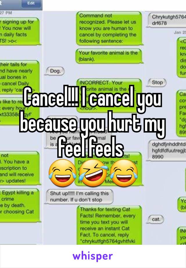 Cancel!!! I cancel you because you hurt my feel feels 
😂🤣😂