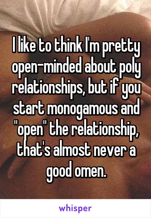 I like to think I'm pretty open-minded about poly relationships, but if you start monogamous and "open" the relationship, that's almost never a good omen.