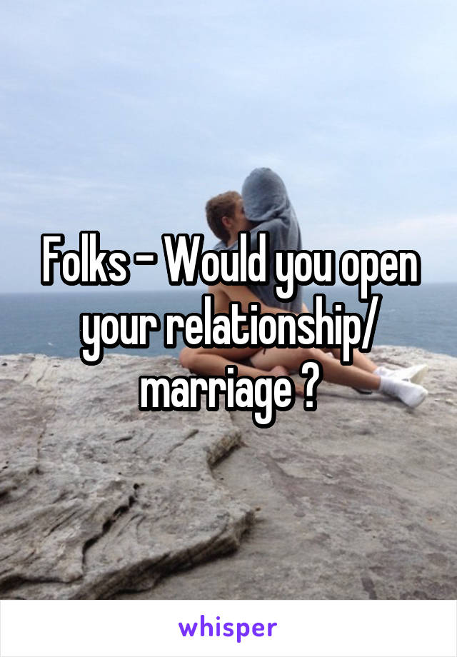 Folks - Would you open your relationship/ marriage ?