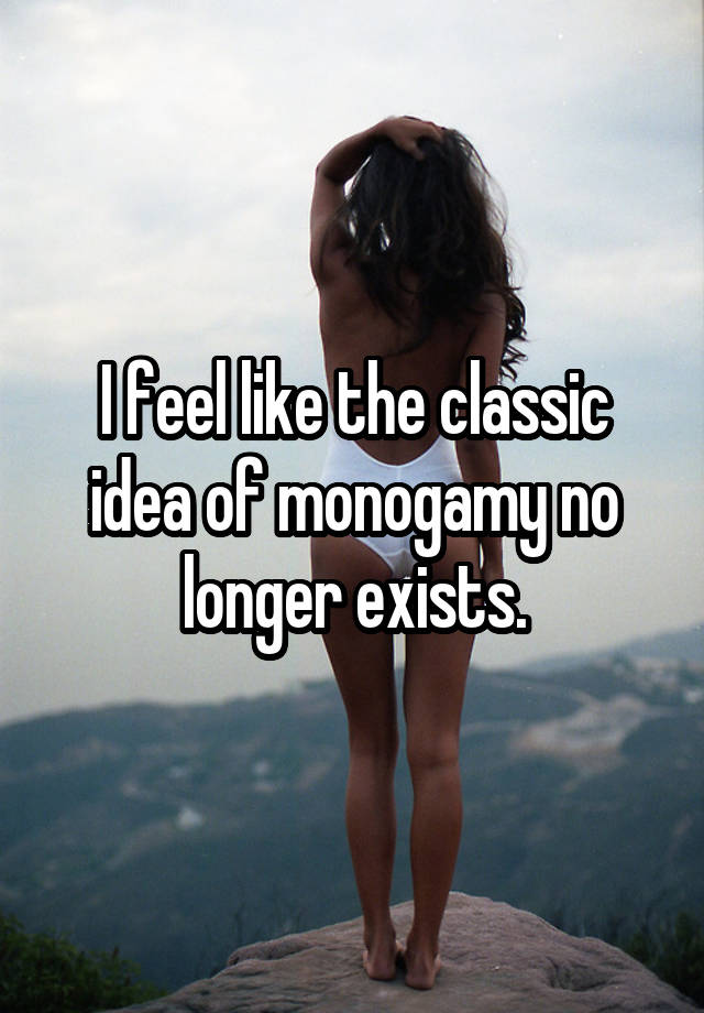 I feel like the classic idea of monogamy no longer exists.