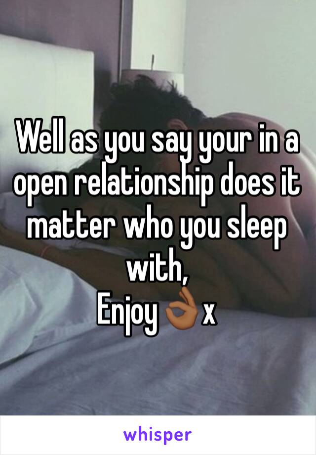 Well as you say your in a open relationship does it matter who you sleep with,
Enjoy👌🏾x