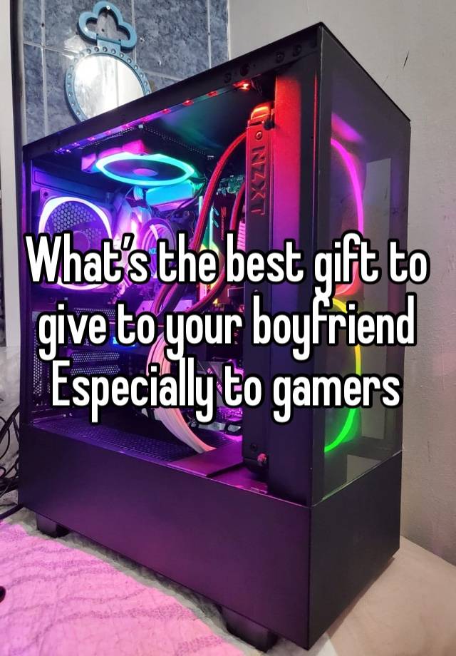 What’s the best gift to give to your boyfriend Especially to gamers 