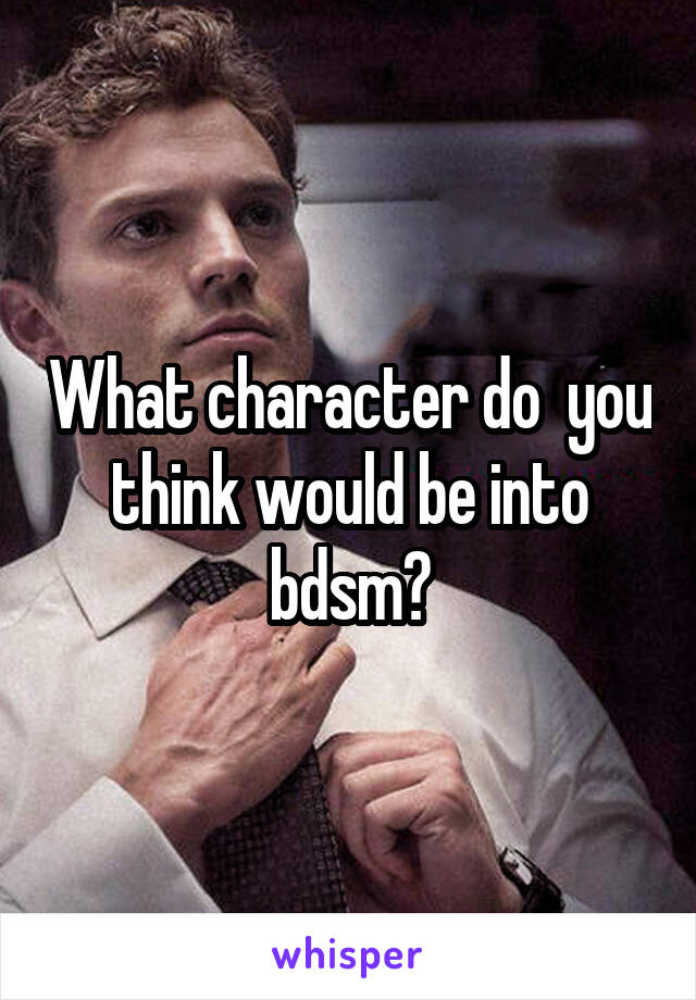 What character do  you think would be into bdsm?