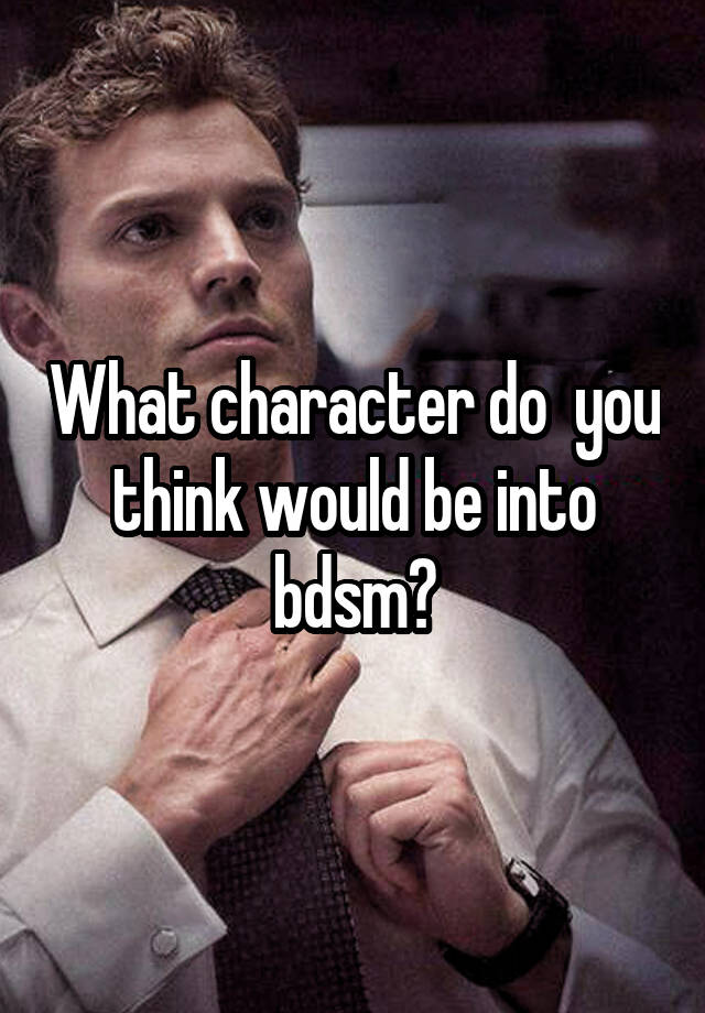 What character do  you think would be into bdsm?