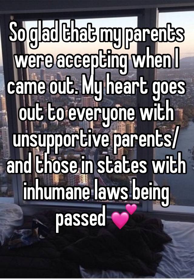So glad that my parents were accepting when I came out. My heart goes out to everyone with unsupportive parents/and those in states with inhumane laws being passed 💕