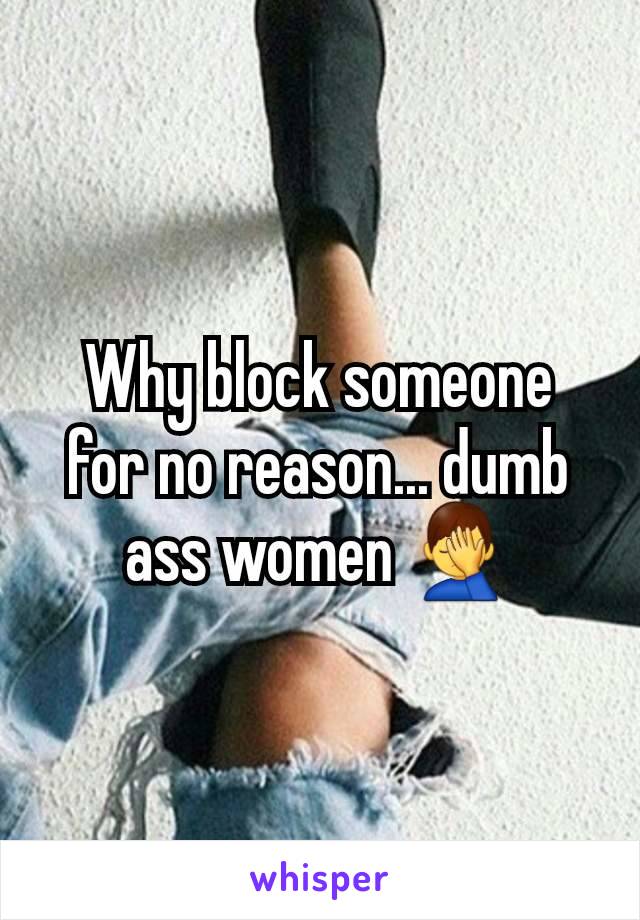 Why block someone for no reason... dumb ass women 🤦‍♂️