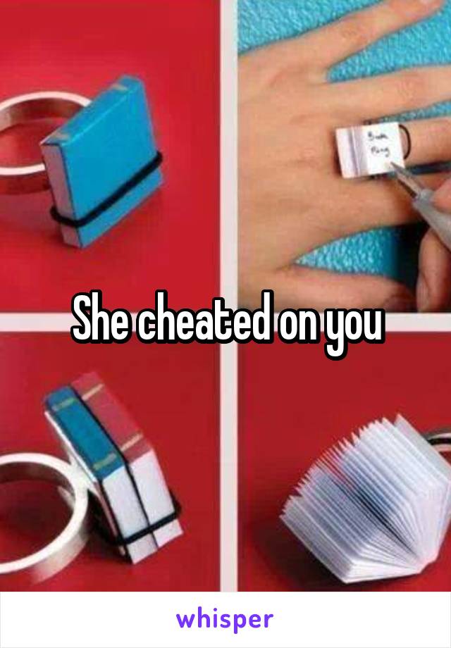 She cheated on you