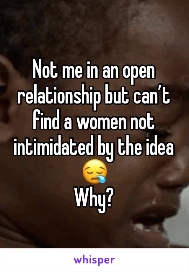 Not me in an open relationship but can’t find a women not intimidated by the idea
😪
Why?