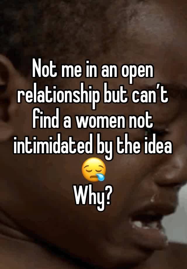 Not me in an open relationship but can’t find a women not intimidated by the idea
😪
Why?